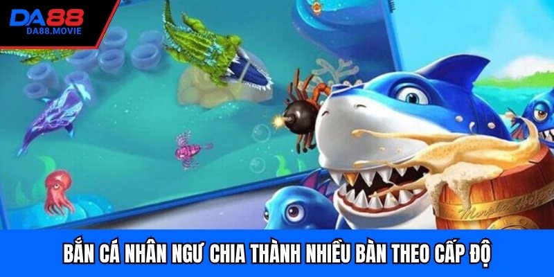 Bắn cá nhân ngư chia thành nhiều bàn theo cấp độ