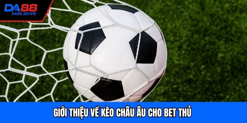 Giới thiệu về kèo Châu Âu cho bet thủ 