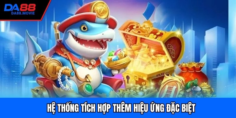 Hệ thống tích hợp thêm hiệu ứng đặc biệt
