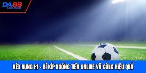 Kèo Rung H1 - Bí Kíp Xuống Tiền Online Vô Cùng Hiệu Quả