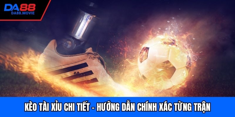 Kèo Tài Xỉu Chi Tiết - Hướng Dẫn Chính Xác Từng Trận