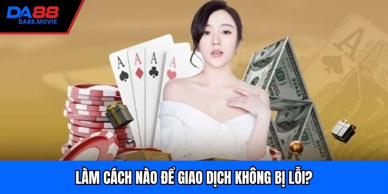 Làm cách nào để giao dịch không bị lỗi?