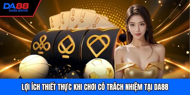 Lợi ích thiết thực khi chơi có trách nhiệm tại DA88