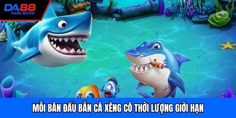 Mỗi bàn đấu bắn cá xèng có thời lượng giới hạn