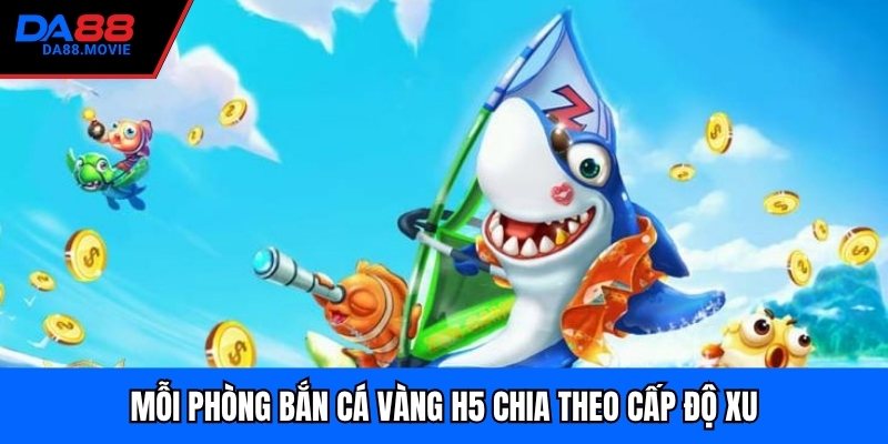 Mỗi phòng bắn cá vàng h5 chia theo cấp độ xu