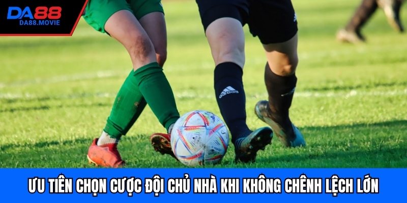 Ưu tiên chọn cược đội chủ nhà khi không chênh lệch lớn