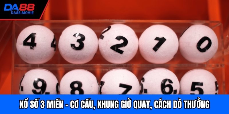 Xổ Số 3 Miền - Cơ Cấu, Khung Giờ Quay, Cách Dò Thưởng